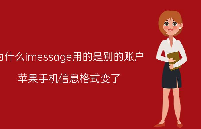 为什么imessage用的是别的账户 苹果手机信息格式变了？